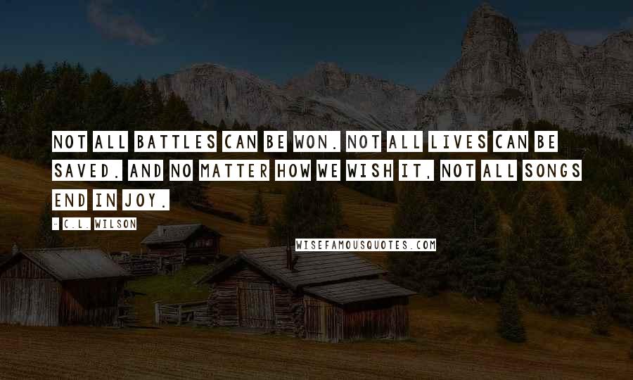 C.L. Wilson Quotes: Not all battles can be won. Not all lives can be saved. And no matter how we wish it, not all songs end in joy.