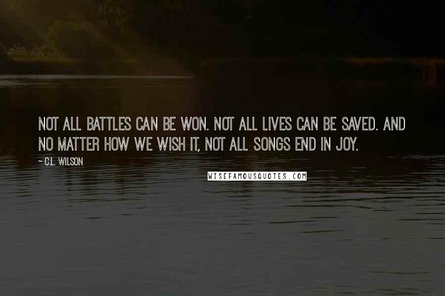 C.L. Wilson Quotes: Not all battles can be won. Not all lives can be saved. And no matter how we wish it, not all songs end in joy.