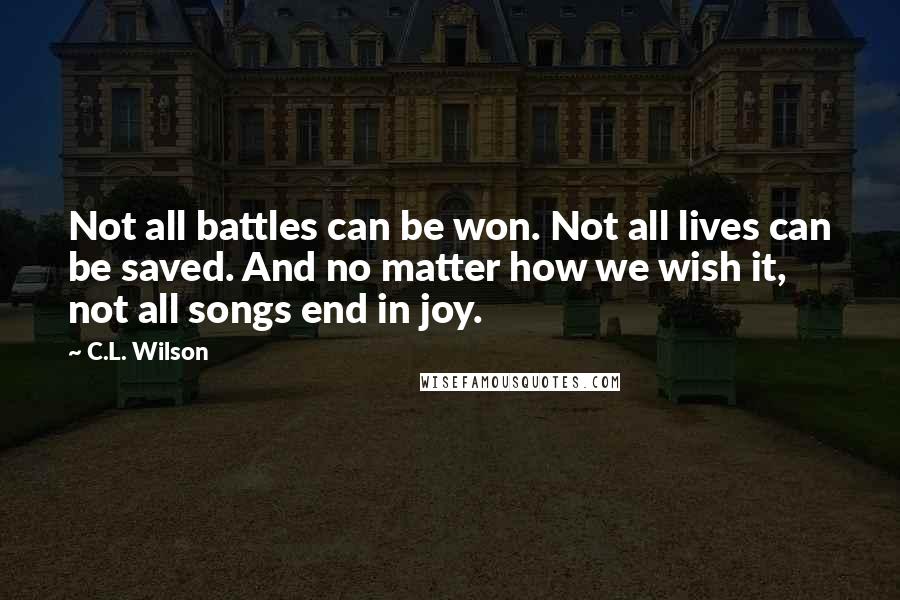 C.L. Wilson Quotes: Not all battles can be won. Not all lives can be saved. And no matter how we wish it, not all songs end in joy.