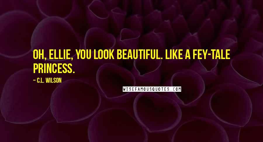 C.L. Wilson Quotes: Oh, Ellie, you look beautiful. Like a Fey-tale princess.