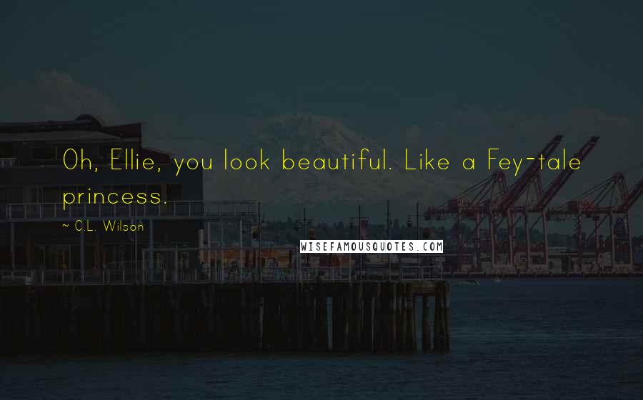 C.L. Wilson Quotes: Oh, Ellie, you look beautiful. Like a Fey-tale princess.