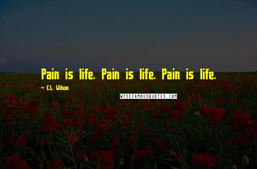 C.L. Wilson Quotes: Pain is life. Pain is life. Pain is life.