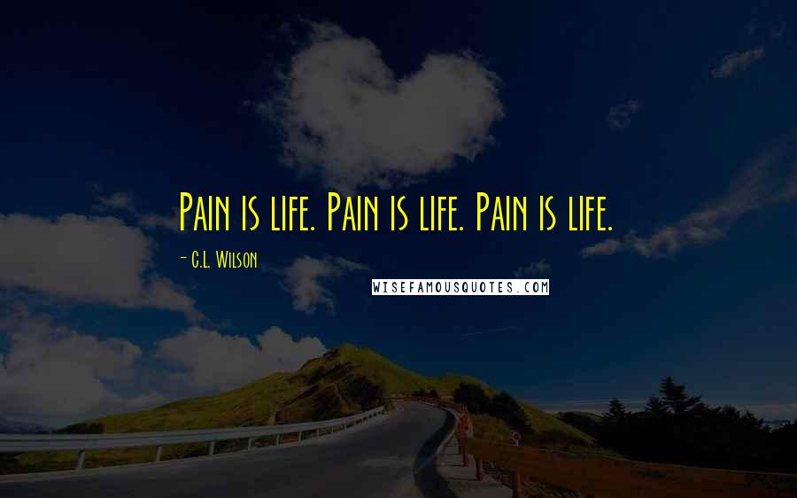 C.L. Wilson Quotes: Pain is life. Pain is life. Pain is life.