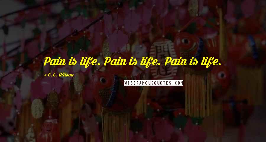 C.L. Wilson Quotes: Pain is life. Pain is life. Pain is life.