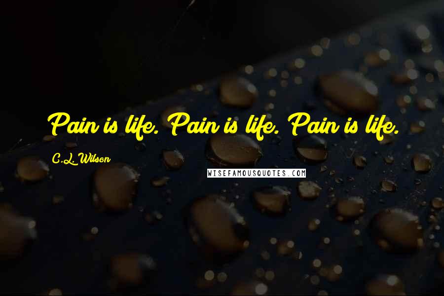 C.L. Wilson Quotes: Pain is life. Pain is life. Pain is life.