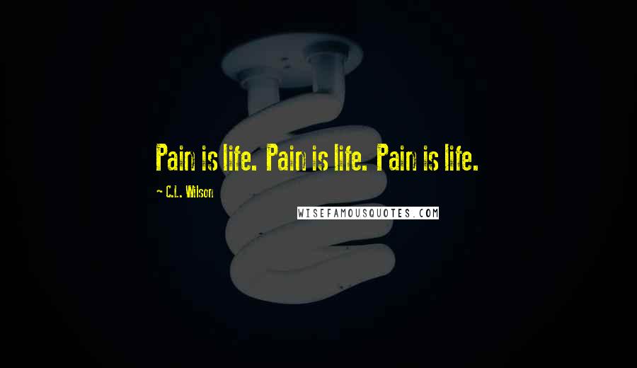 C.L. Wilson Quotes: Pain is life. Pain is life. Pain is life.