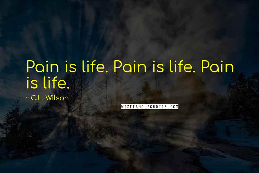 C.L. Wilson Quotes: Pain is life. Pain is life. Pain is life.
