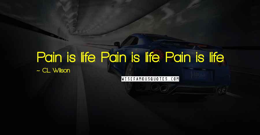 C.L. Wilson Quotes: Pain is life. Pain is life. Pain is life.