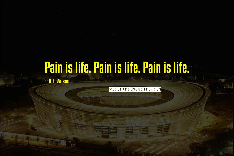 C.L. Wilson Quotes: Pain is life. Pain is life. Pain is life.