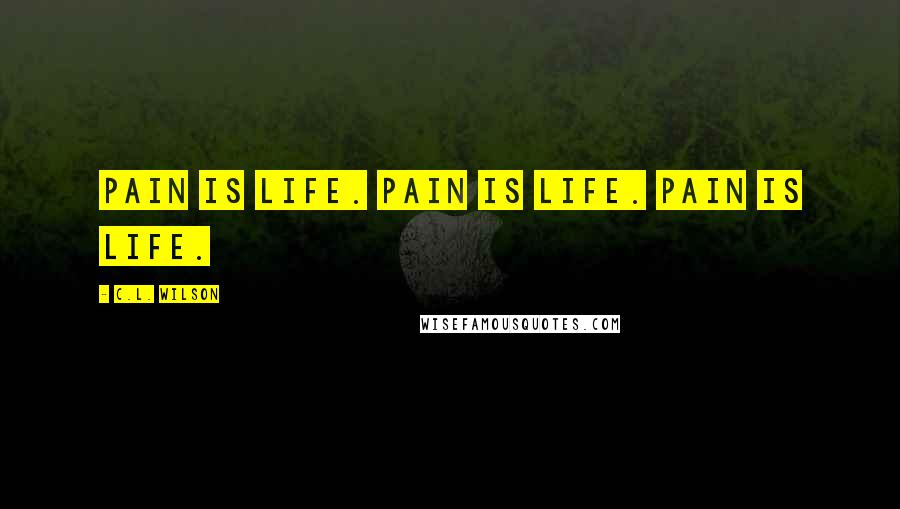 C.L. Wilson Quotes: Pain is life. Pain is life. Pain is life.