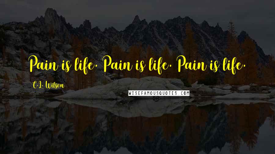C.L. Wilson Quotes: Pain is life. Pain is life. Pain is life.
