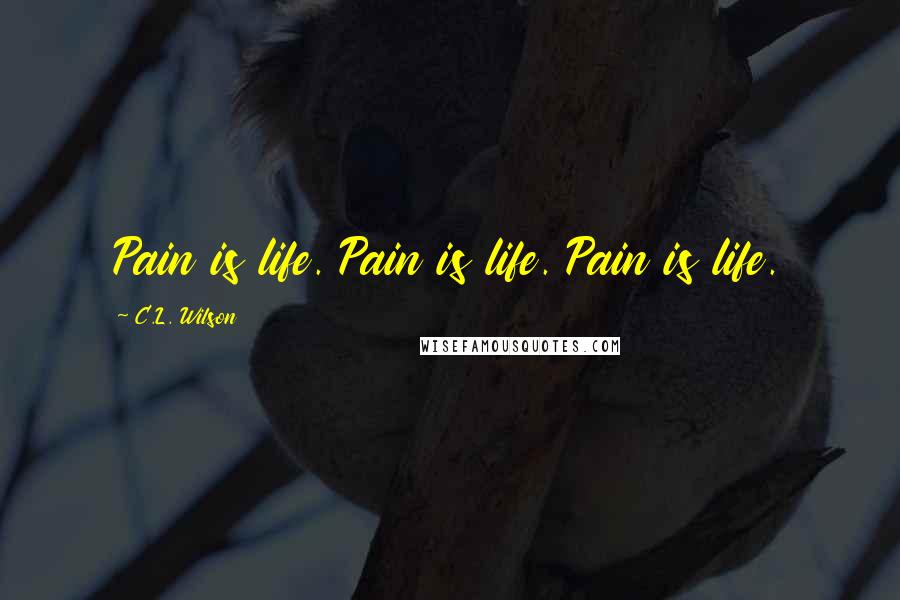 C.L. Wilson Quotes: Pain is life. Pain is life. Pain is life.