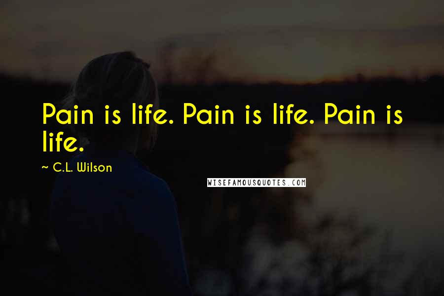 C.L. Wilson Quotes: Pain is life. Pain is life. Pain is life.