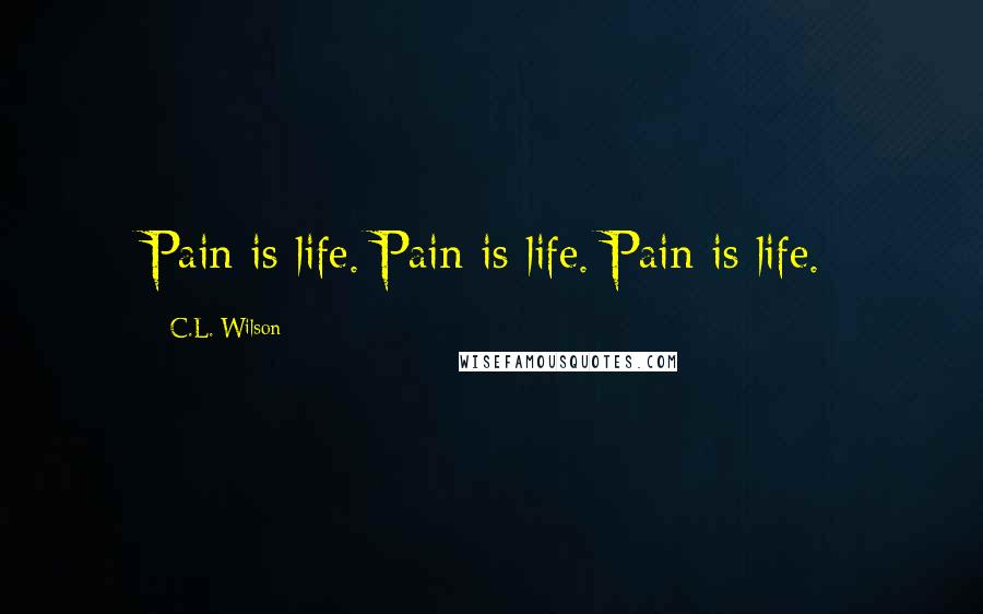 C.L. Wilson Quotes: Pain is life. Pain is life. Pain is life.