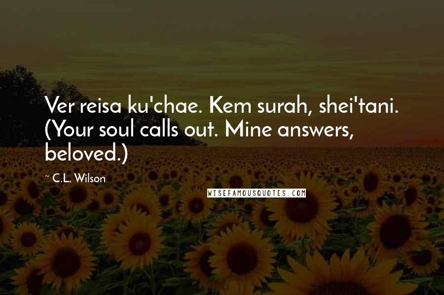 C.L. Wilson Quotes: Ver reisa ku'chae. Kem surah, shei'tani. (Your soul calls out. Mine answers, beloved.)