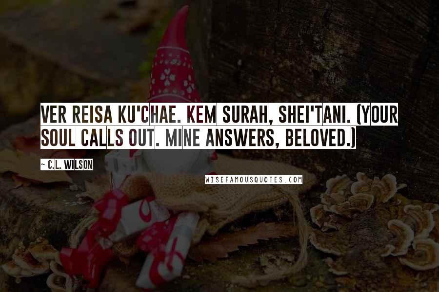 C.L. Wilson Quotes: Ver reisa ku'chae. Kem surah, shei'tani. (Your soul calls out. Mine answers, beloved.)
