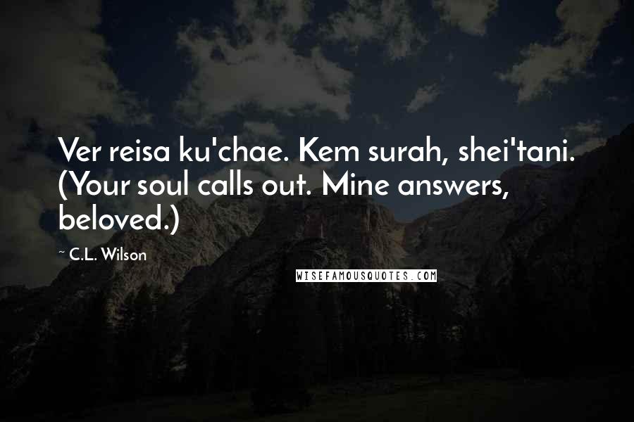 C.L. Wilson Quotes: Ver reisa ku'chae. Kem surah, shei'tani. (Your soul calls out. Mine answers, beloved.)