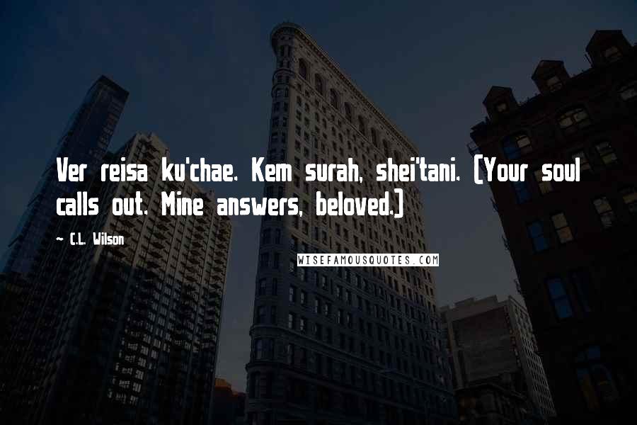 C.L. Wilson Quotes: Ver reisa ku'chae. Kem surah, shei'tani. (Your soul calls out. Mine answers, beloved.)