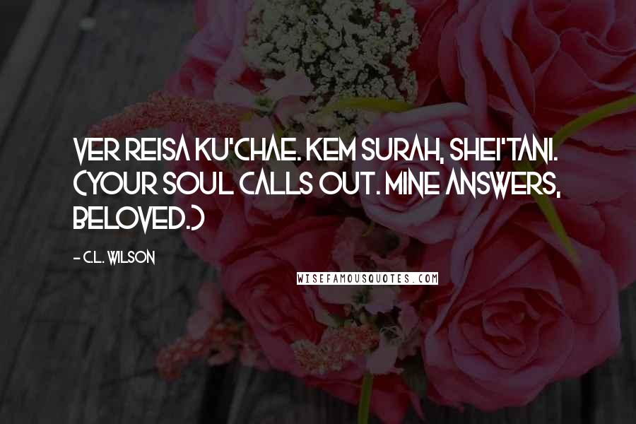 C.L. Wilson Quotes: Ver reisa ku'chae. Kem surah, shei'tani. (Your soul calls out. Mine answers, beloved.)