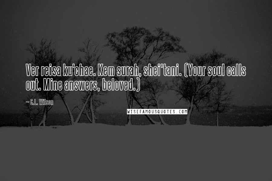 C.L. Wilson Quotes: Ver reisa ku'chae. Kem surah, shei'tani. (Your soul calls out. Mine answers, beloved.)