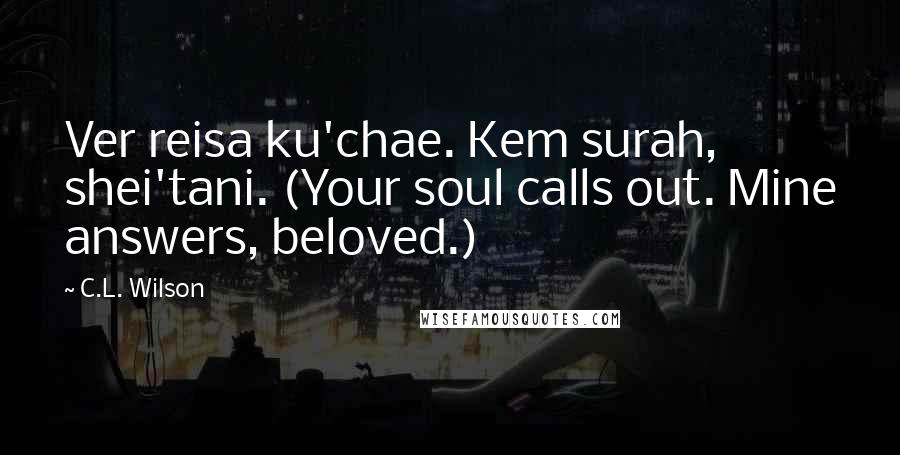 C.L. Wilson Quotes: Ver reisa ku'chae. Kem surah, shei'tani. (Your soul calls out. Mine answers, beloved.)