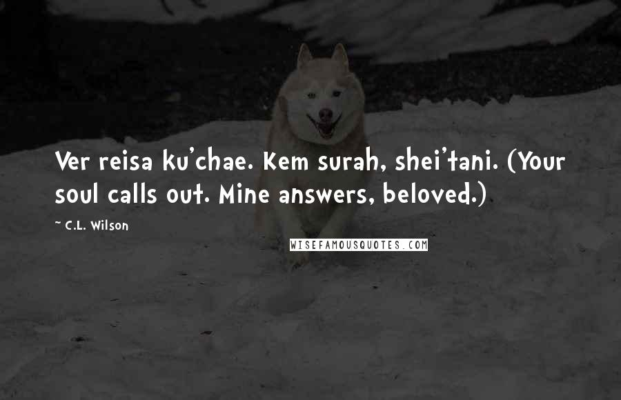 C.L. Wilson Quotes: Ver reisa ku'chae. Kem surah, shei'tani. (Your soul calls out. Mine answers, beloved.)