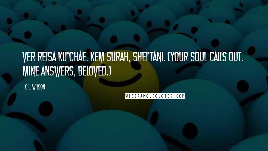 C.L. Wilson Quotes: Ver reisa ku'chae. Kem surah, shei'tani. (Your soul calls out. Mine answers, beloved.)