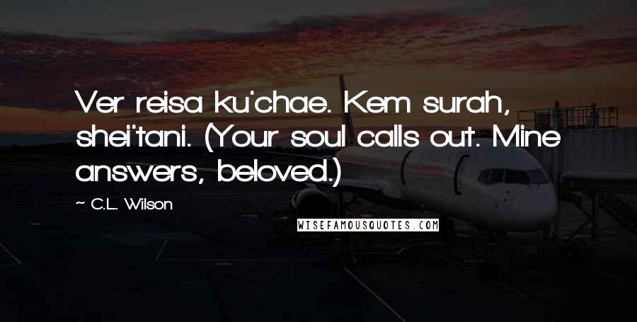 C.L. Wilson Quotes: Ver reisa ku'chae. Kem surah, shei'tani. (Your soul calls out. Mine answers, beloved.)