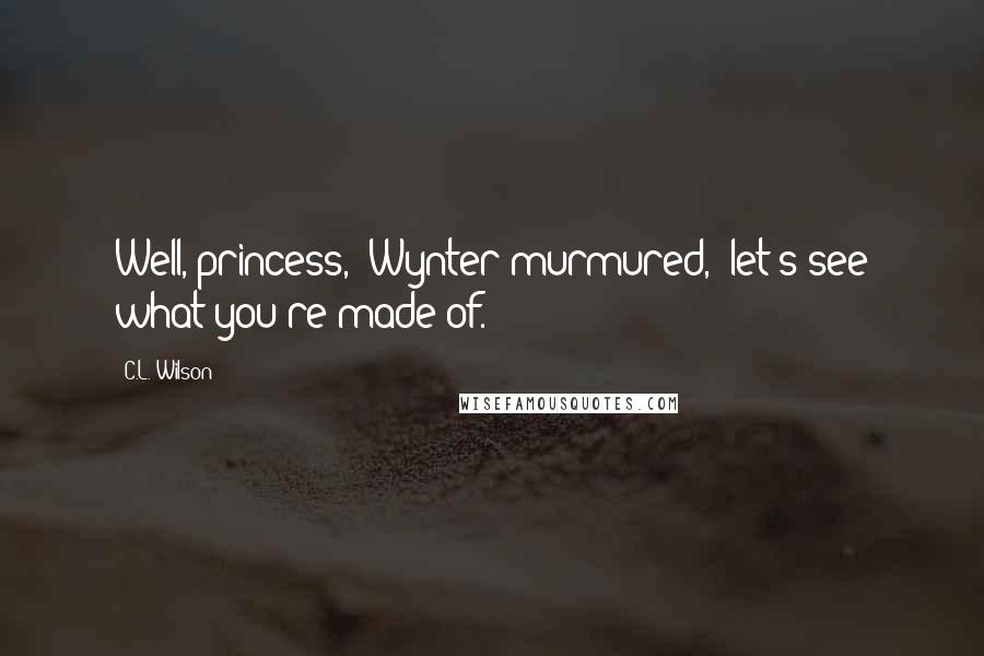 C.L. Wilson Quotes: Well, princess," Wynter murmured, "let's see what you're made of.