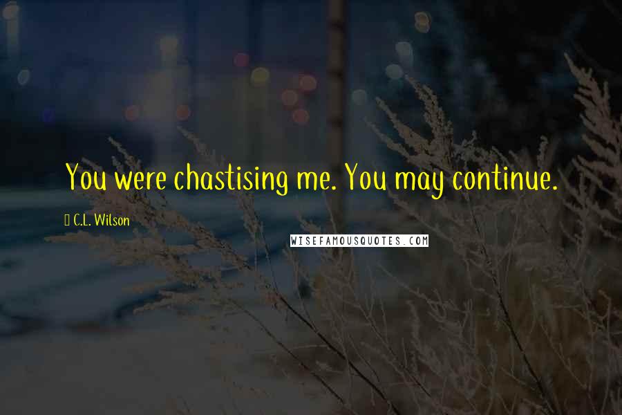 C.L. Wilson Quotes: You were chastising me. You may continue.