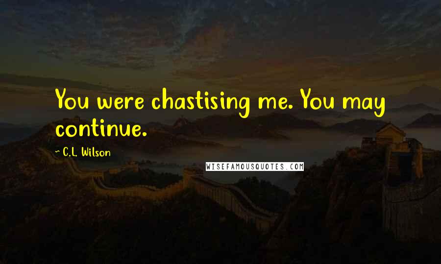 C.L. Wilson Quotes: You were chastising me. You may continue.