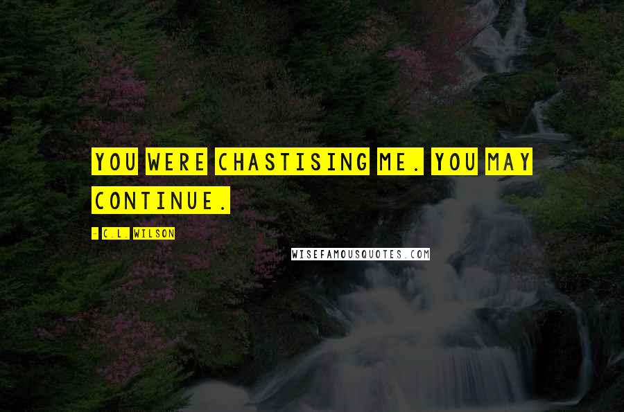 C.L. Wilson Quotes: You were chastising me. You may continue.