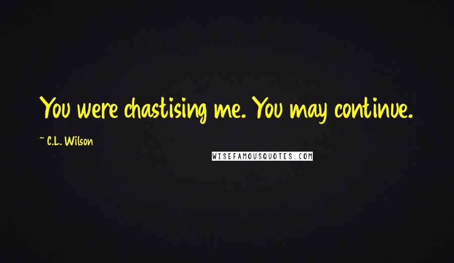 C.L. Wilson Quotes: You were chastising me. You may continue.