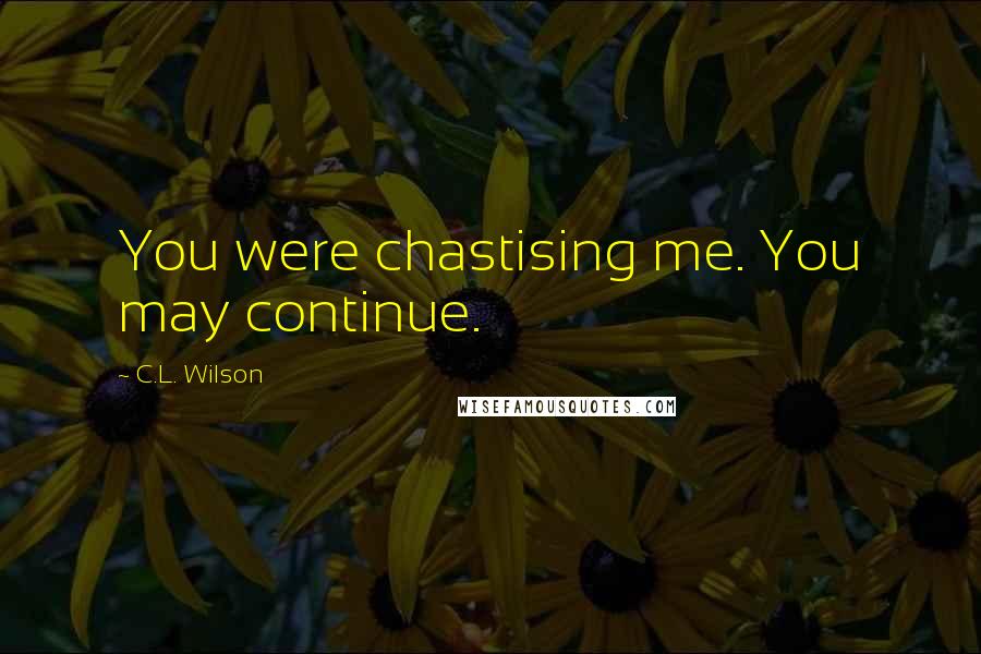 C.L. Wilson Quotes: You were chastising me. You may continue.