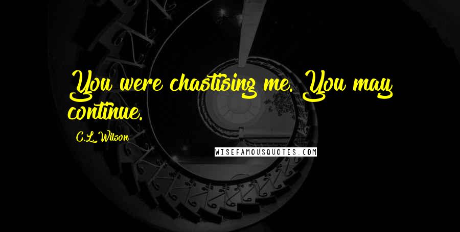 C.L. Wilson Quotes: You were chastising me. You may continue.