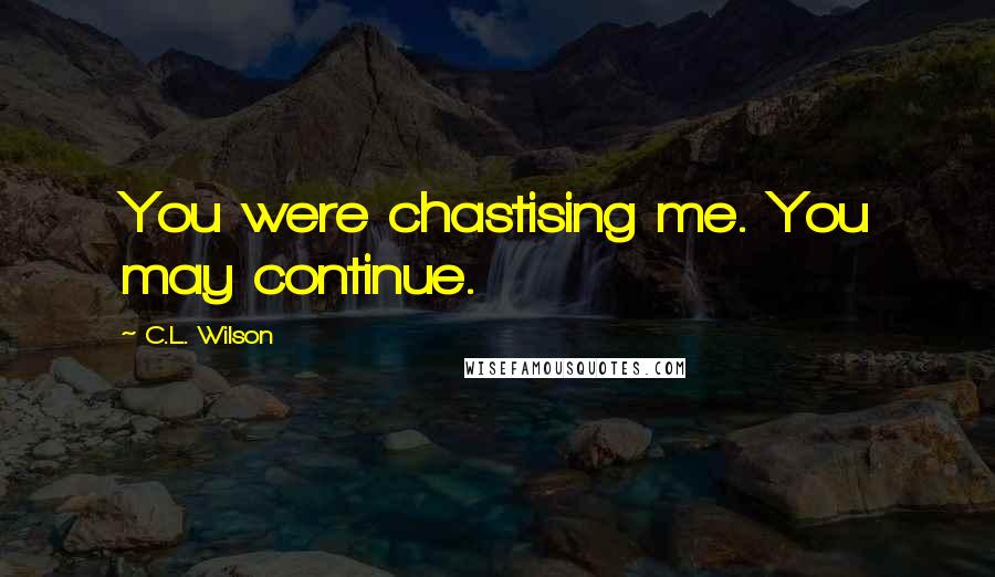 C.L. Wilson Quotes: You were chastising me. You may continue.