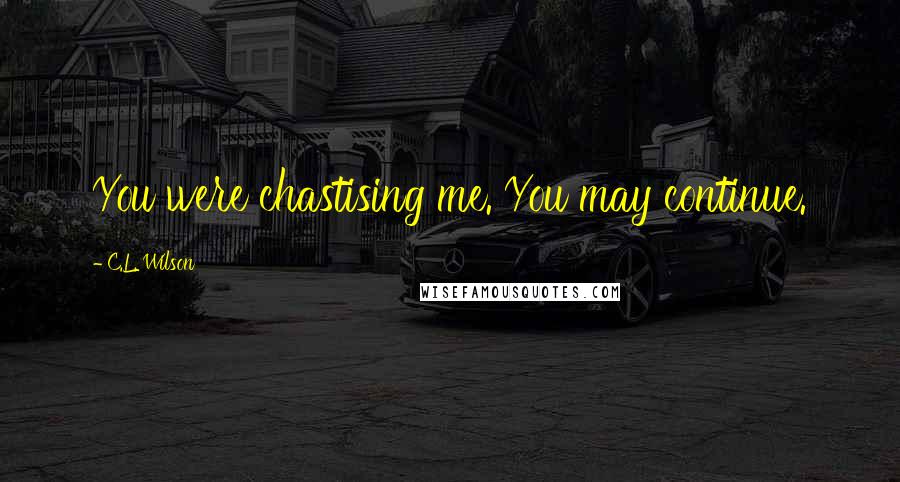 C.L. Wilson Quotes: You were chastising me. You may continue.