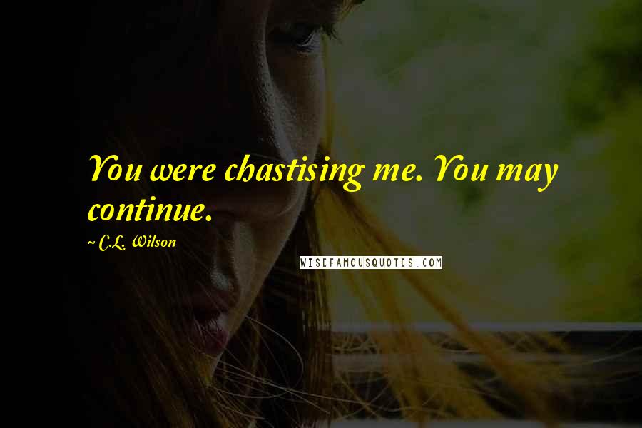 C.L. Wilson Quotes: You were chastising me. You may continue.