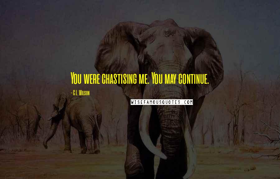C.L. Wilson Quotes: You were chastising me. You may continue.