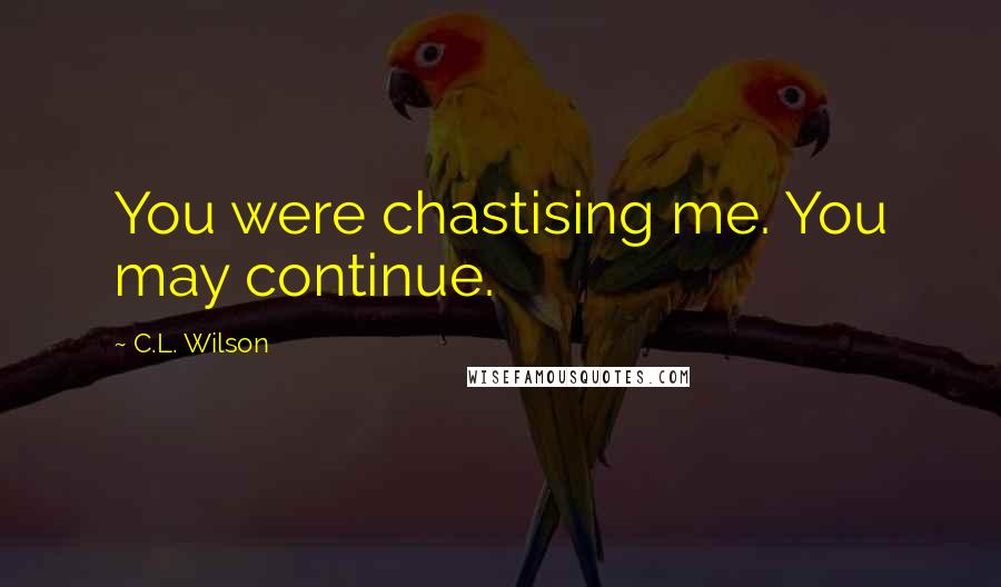 C.L. Wilson Quotes: You were chastising me. You may continue.