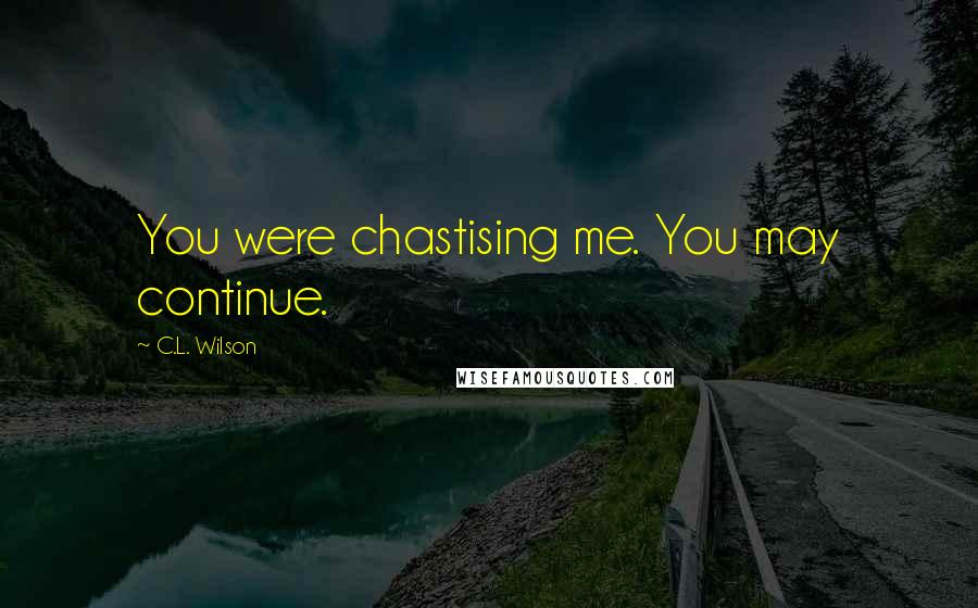 C.L. Wilson Quotes: You were chastising me. You may continue.