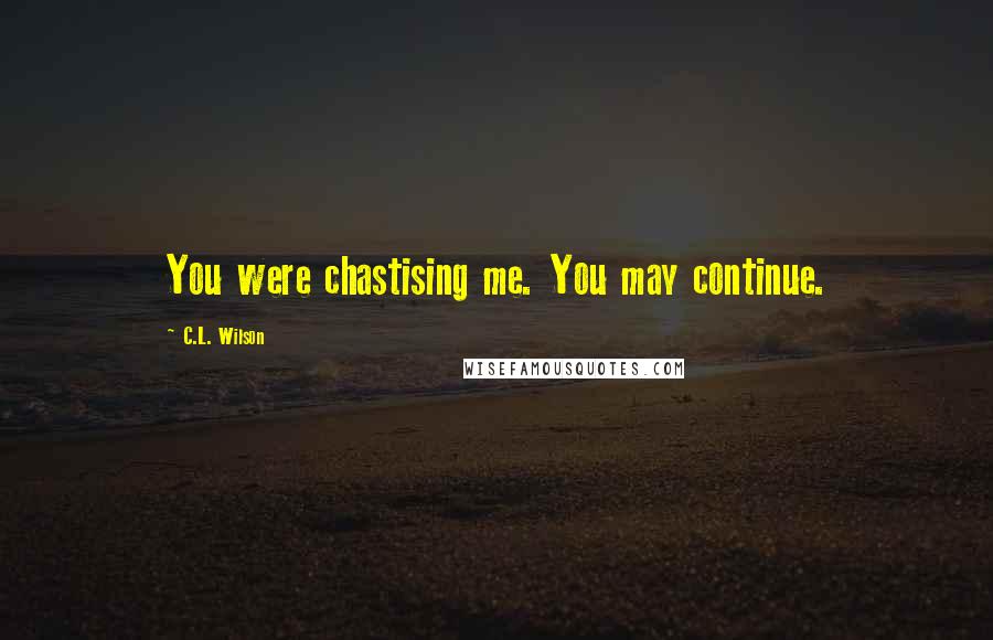 C.L. Wilson Quotes: You were chastising me. You may continue.