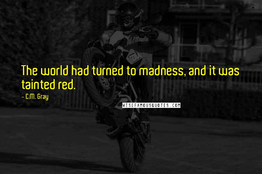 C.M. Gray Quotes: The world had turned to madness, and it was tainted red.