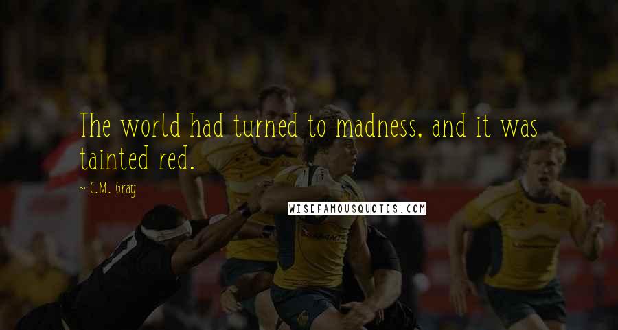 C.M. Gray Quotes: The world had turned to madness, and it was tainted red.