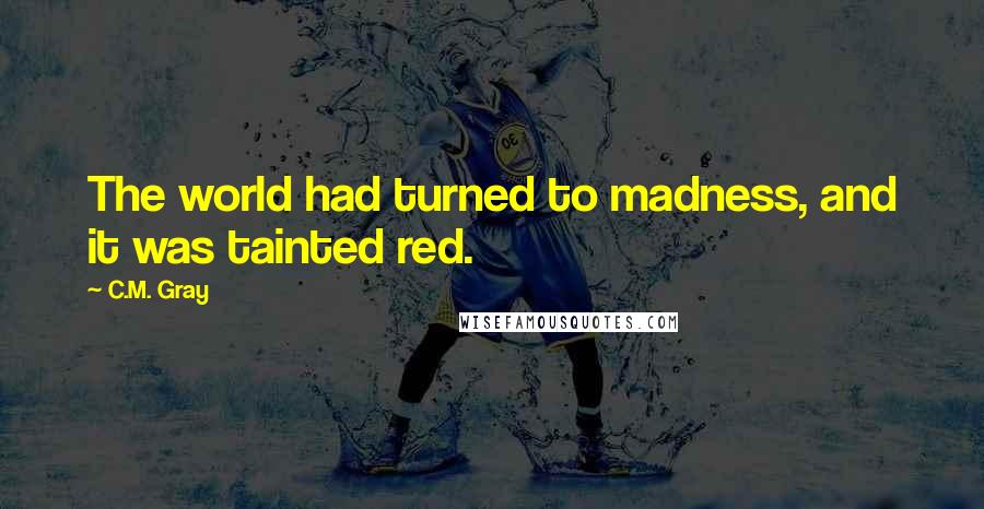 C.M. Gray Quotes: The world had turned to madness, and it was tainted red.