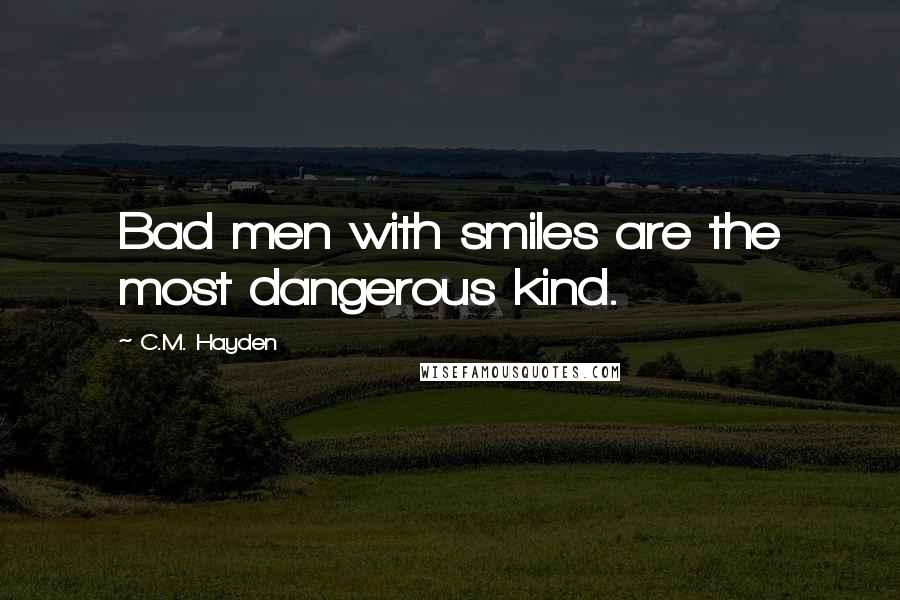 C.M. Hayden Quotes: Bad men with smiles are the most dangerous kind.