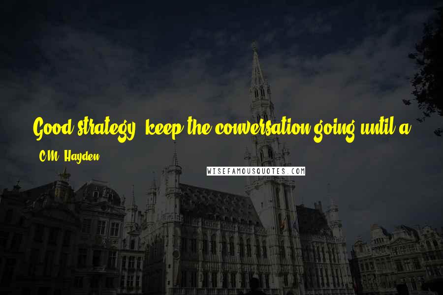 C.M. Hayden Quotes: Good strategy, keep the conversation going until a guard notices the bodies outside the door. Maybe bursts in to save you. Not a bad idea.