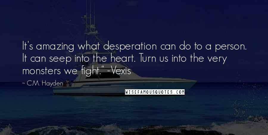 C.M. Hayden Quotes: It's amazing what desperation can do to a person. It can seep into the heart. Turn us into the very monsters we fight." -Vexis