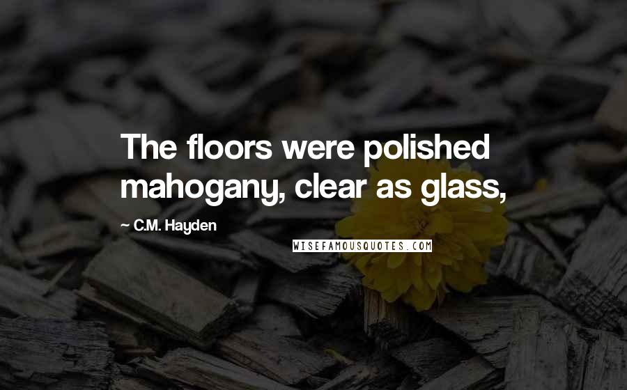 C.M. Hayden Quotes: The floors were polished mahogany, clear as glass,