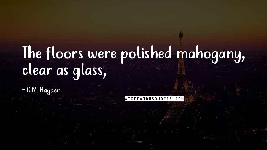 C.M. Hayden Quotes: The floors were polished mahogany, clear as glass,